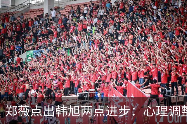 郑薇点出韩旭两点进步：心理调整能力和领导力